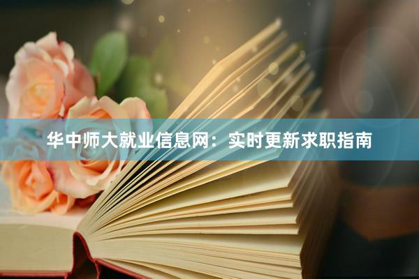 华中师大就业信息网：实时更新求职指南